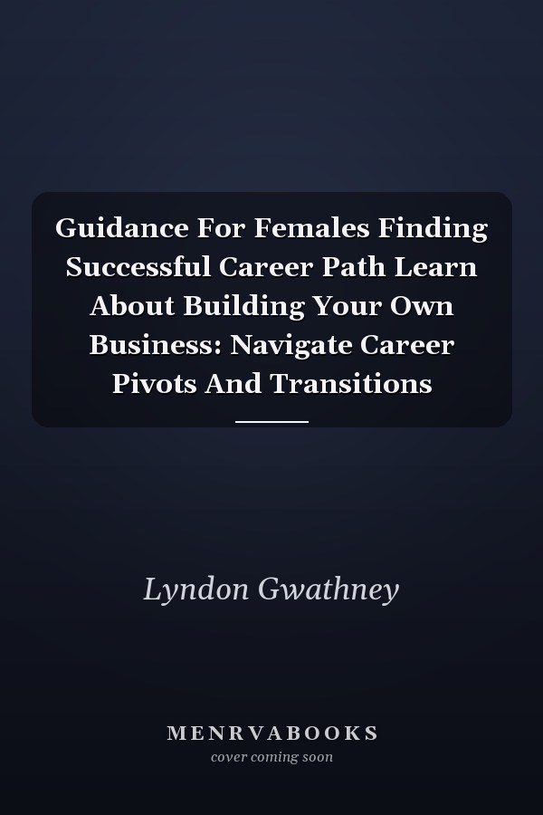 Guidance For Females Finding Successful Career Path Learn About Building Your Own Business: Navigate Career Pivots And Transitions