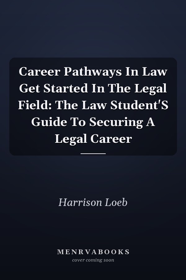 Career Pathways In Law Get Started In The Legal Field: The Law Student'S Guide To Securing A Legal Career