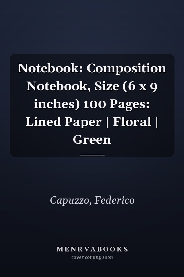 Notebook: Composition Notebook, Size (6 x 9 inches) 100 Pages: Lined Paper | Floral | Green