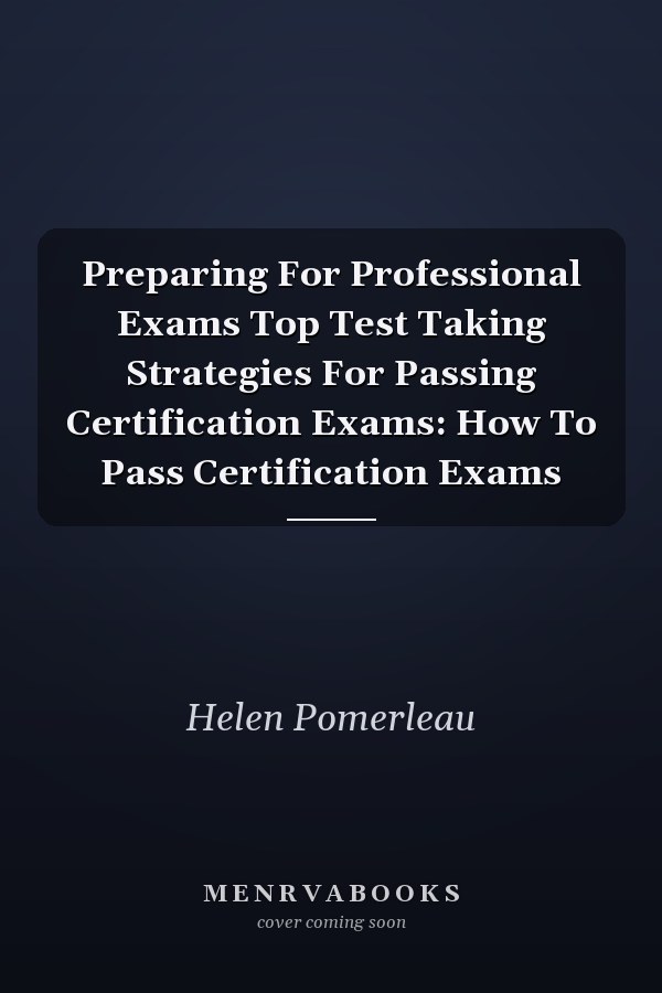 Preparing For Professional Exams Top Test Taking Strategies For Passing Certification Exams: How To Pass Certification Exams