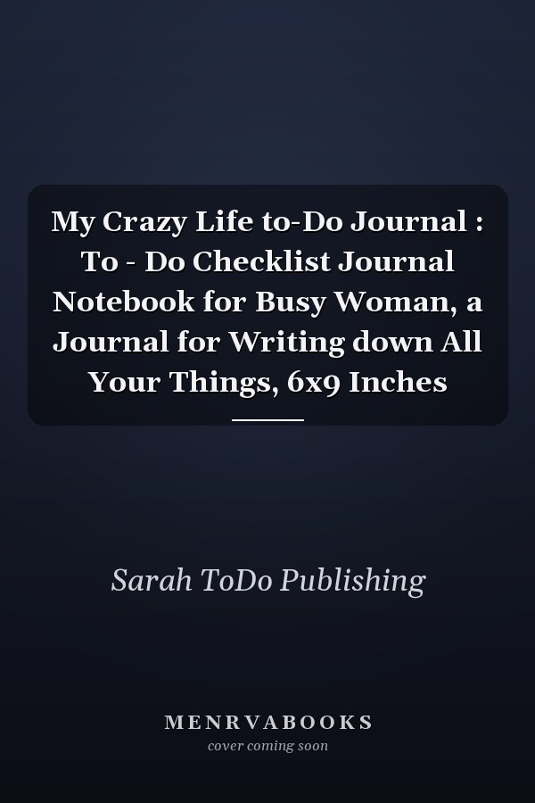 My Crazy Life to-Do Journal : To - Do Checklist Journal Notebook for Busy Woman, a Journal for Writing down All Your Things, 6x9 Inches
