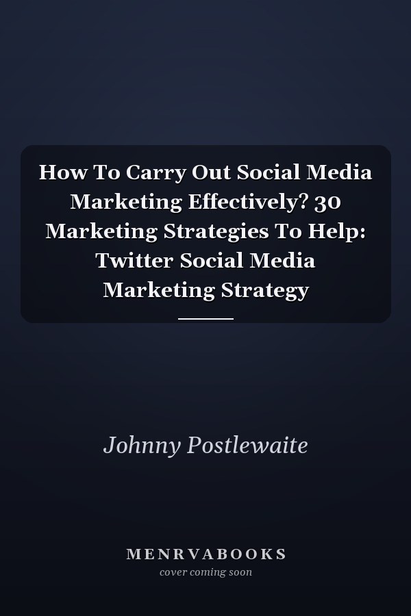 How To Carry Out Social Media Marketing Effectively? 30 Marketing Strategies To Help: Twitter Social Media Marketing Strategy
