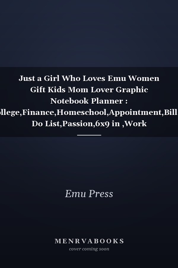 Just a Girl Who Loves Emu Women Gift Kids Mom Lover Graphic Notebook Planner : College,Finance,Homeschool,Appointment,Bill,to Do List,Passion,6x9 in ,Work List,Management,Teacher,Book