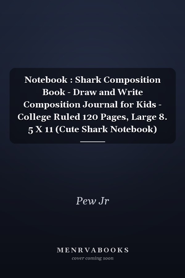 Notebook : Shark Composition Book - Draw and Write Composition Journal for Kids - College Ruled 120 Pages, Large 8. 5 X 11 (Cute Shark Notebook)