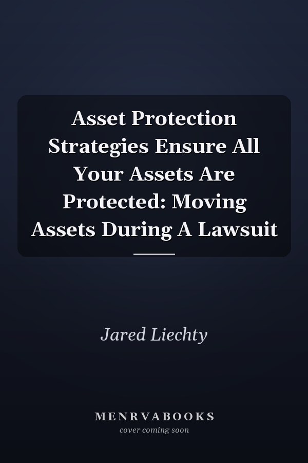 Asset Protection Strategies Ensure All Your Assets Are Protected: Moving Assets During A Lawsuit
