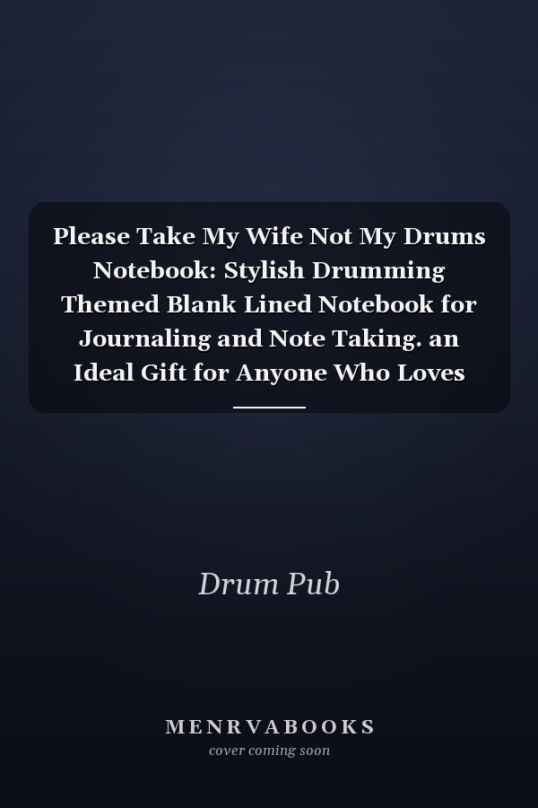 Please Take My Wife Not My Drums Notebook: Stylish Drumming Themed Blank Lined Notebook for Journaling and Note Taking. an Ideal Gift for Anyone Who Loves Music