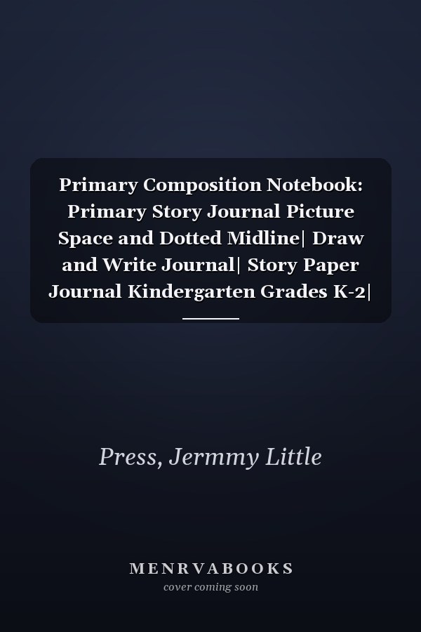 Primary Composition Notebook: Primary Story Journal Picture Space and Dotted Midline| Draw and Write Journal| Story Paper Journal Kindergarten Grades K-2| Kids Age 4-8| 8.5 x 11 inch 120 Story Pages