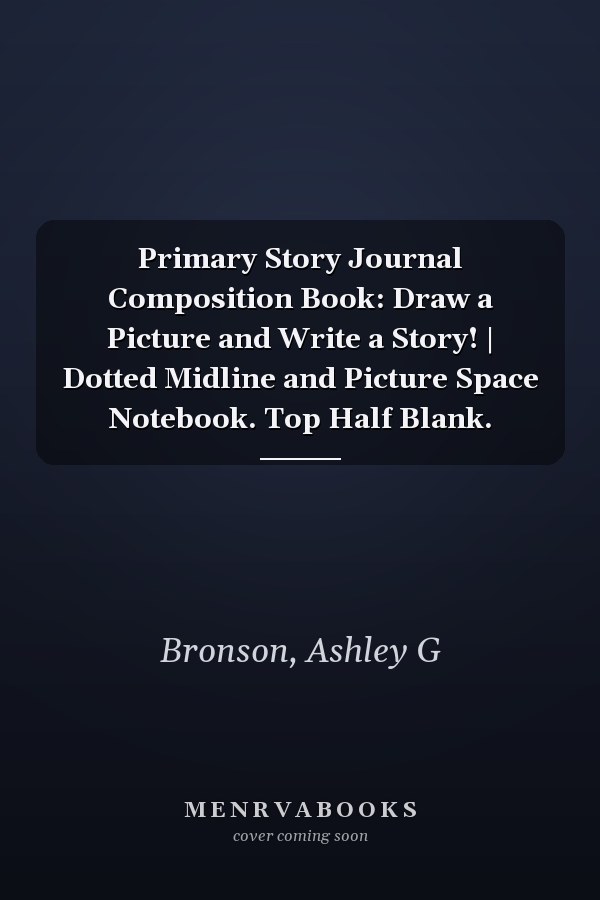 Primary Story Journal Composition Book: Draw a Picture and Write a Story! | Dotted Midline and Picture Space Notebook. Top Half Blank.