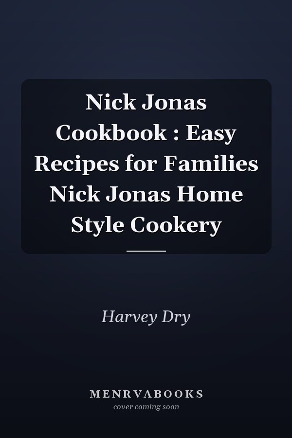Nick Jonas Cookbook : Easy Recipes for Families Nick Jonas Home Style Cookery