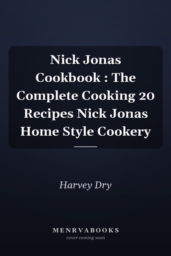 Nick Jonas Cookbook : The Complete Cooking 20 Recipes Nick Jonas Home Style Cookery