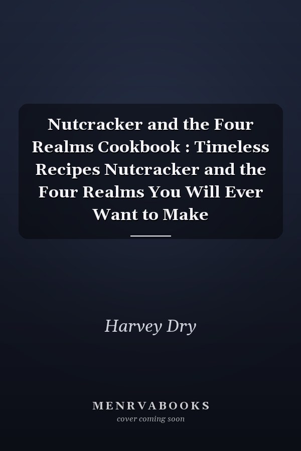 Nutcracker and the Four Realms Cookbook : Timeless Recipes Nutcracker and the Four Realms You Will Ever Want to Make