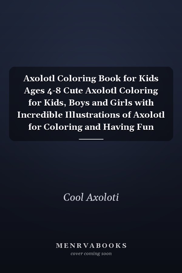 Axolotl Coloring Book for Kids Ages 4-8 Cute Axolotl Coloring for Kids, Boys and Girls with Incredible Illustrations of Axolotl for Coloring and Having Fun