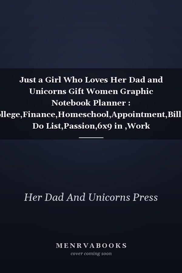 Just a Girl Who Loves Her Dad and Unicorns Gift Women Graphic Notebook Planner : College,Finance,Homeschool,Appointment,Bill,to Do List,Passion,6x9 in ,Work List,Management,Teacher,Book