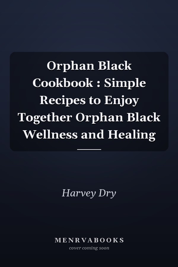 Orphan Black Cookbook : Simple Recipes to Enjoy Together Orphan Black Wellness and Healing