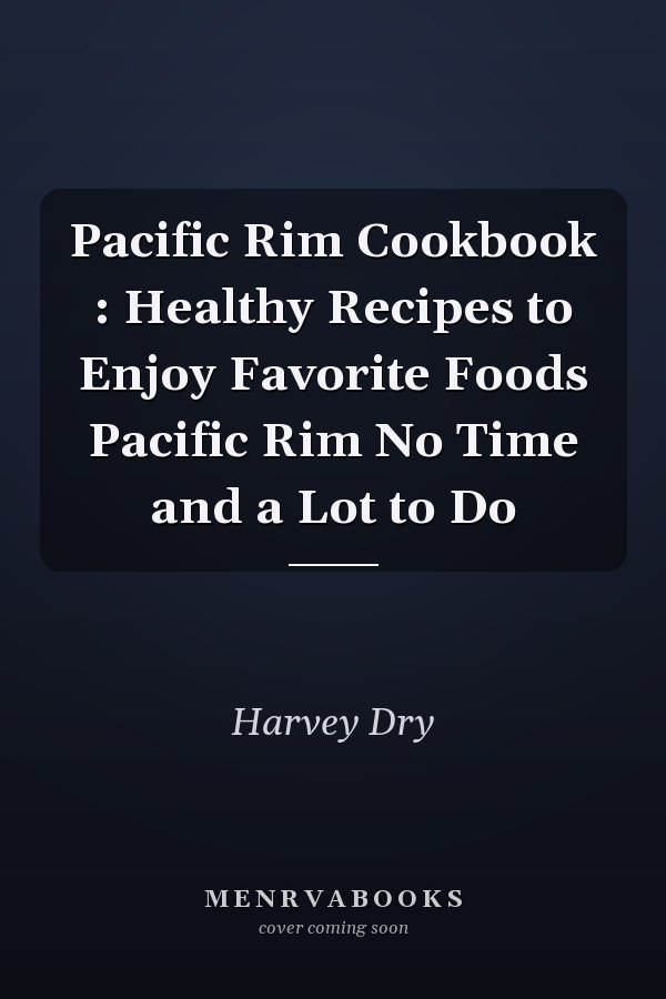 Pacific Rim Cookbook : Healthy Recipes to Enjoy Favorite Foods Pacific Rim No Time and a Lot to Do