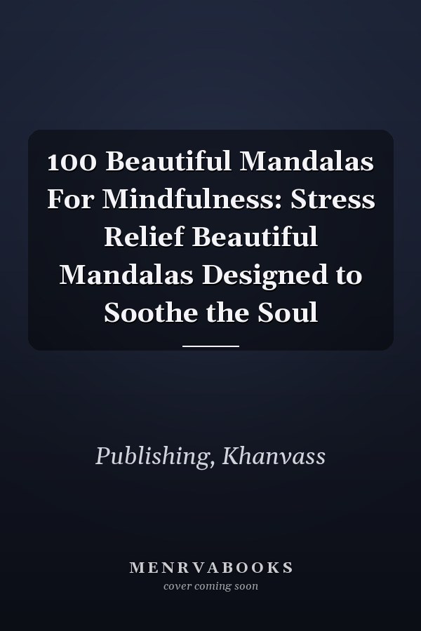 100 Beautiful Mandalas For Mindfulness: Stress Relief Beautiful Mandalas Designed to Soothe the Soul