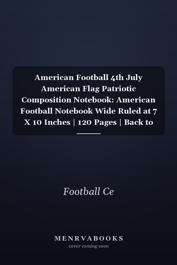 American Football 4th July American Flag Patriotic Composition Notebook: American Football Notebook Wide Ruled at 7 X 10 Inches | 120 Pages | Back to School for Students and Teachers