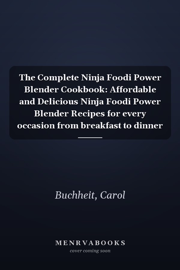 The Complete Ninja Foodi Power Blender Cookbook: Affordable and Delicious Ninja Foodi Power Blender Recipes for every occasion from breakfast to dinner
