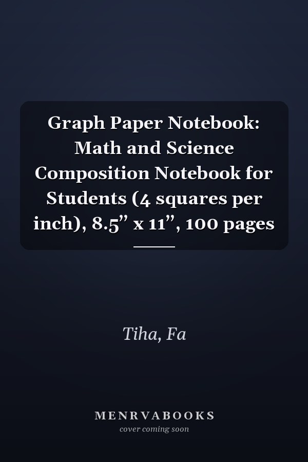 Graph Paper Notebook: Math and Science Composition Notebook for Students (4 squares per inch), 8.5’’ x 11’’, 100 pages