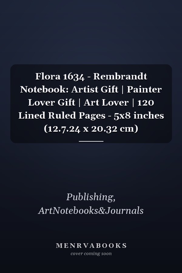 Flora 1634 - Rembrandt Notebook: Artist Gift | Painter Lover Gift | Art Lover | 120 Lined Ruled Pages - 5x8 inches (12.7.24 x 20.32 cm)