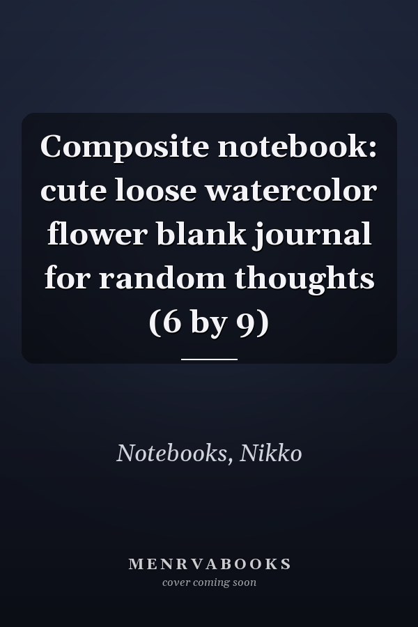 Composite notebook: cute loose watercolor flower blank journal for random thoughts (6 by 9)