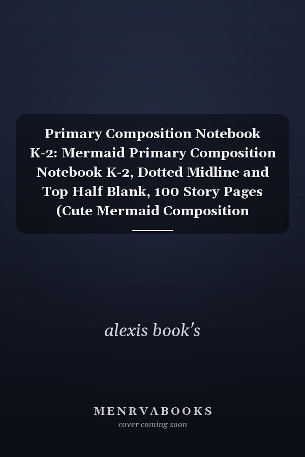 Primary Composition Notebook K-2: Mermaid Primary Composition Notebook K-2, Dotted Midline and Top Half Blank, 100 Story Pages (Cute Mermaid Composition Notebook for Girls)