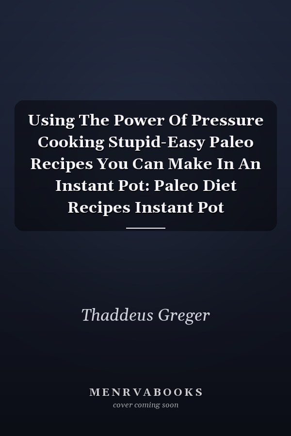 Using The Power Of Pressure Cooking Stupid-Easy Paleo Recipes You Can Make In An Instant Pot: Paleo Diet Recipes Instant Pot