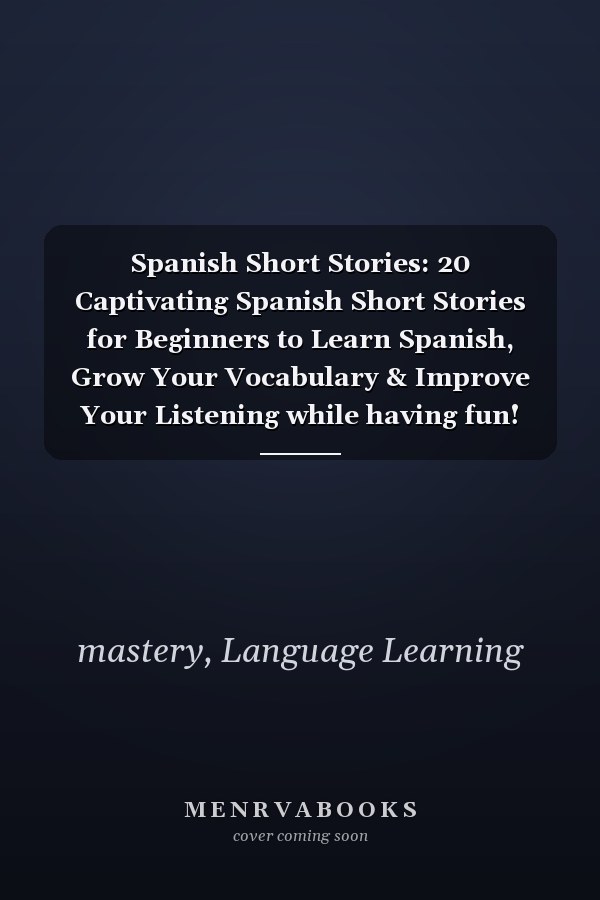 Spanish Short Stories: 20 Captivating Spanish Short Stories for Beginners to Learn Spanish, Grow Your Vocabulary & Improve Your Listening while having fun!