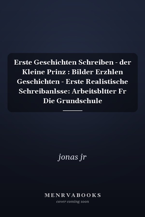 Erste Geschichten Schreiben - der Kleine Prinz : Bilder Erzhlen Geschichten - Erste Realistische Schreibanlsse: Arbeitsbltter Fr Die Grundschule