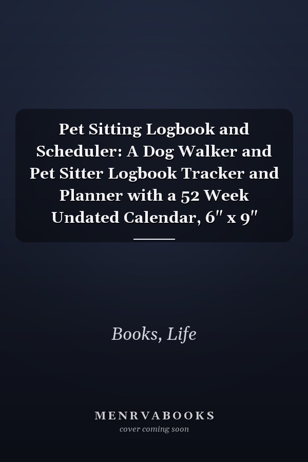 Pet Sitting Logbook and Scheduler: A Dog Walker and Pet Sitter Logbook Tracker and Planner with a 52 Week Undated Calendar, 6" x 9"