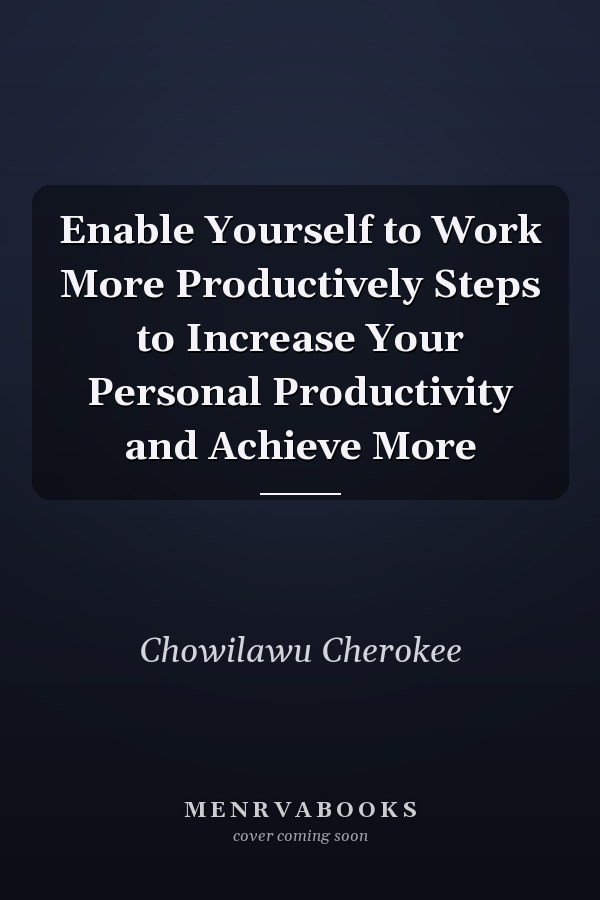 Enable Yourself to Work More Productively Steps to Increase Your Personal Productivity and Achieve More