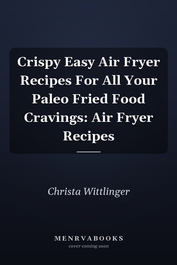 Crispy Easy Air Fryer Recipes For All Your Paleo Fried Food Cravings: Air Fryer Recipes