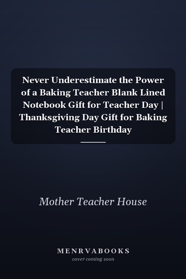 Never Underestimate the Power of a Baking Teacher Blank Lined Notebook Gift for Teacher Day | Thanksgiving Day Gift for Baking Teacher Birthday