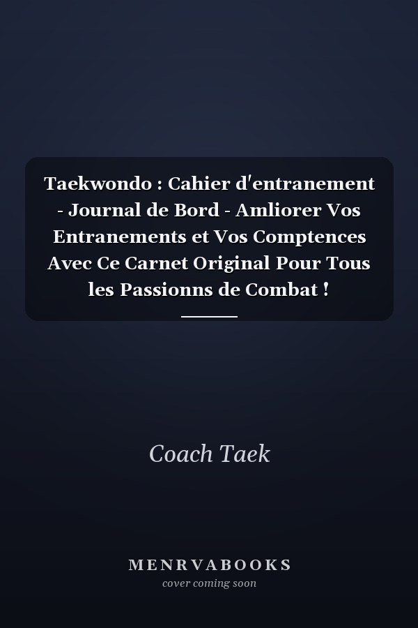 Taekwondo : Cahier d'entranement - Journal de Bord - Amliorer Vos Entranements et Vos Comptences Avec Ce Carnet Original Pour Tous les Passionns de Combat !