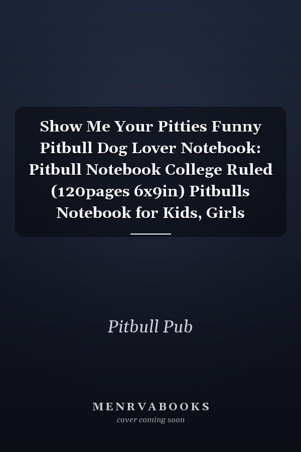 Show Me Your Pitties Funny Pitbull Dog Lover Notebook: Pitbull Notebook College Ruled (120pages 6x9in) Pitbulls Notebook for Kids, Girls