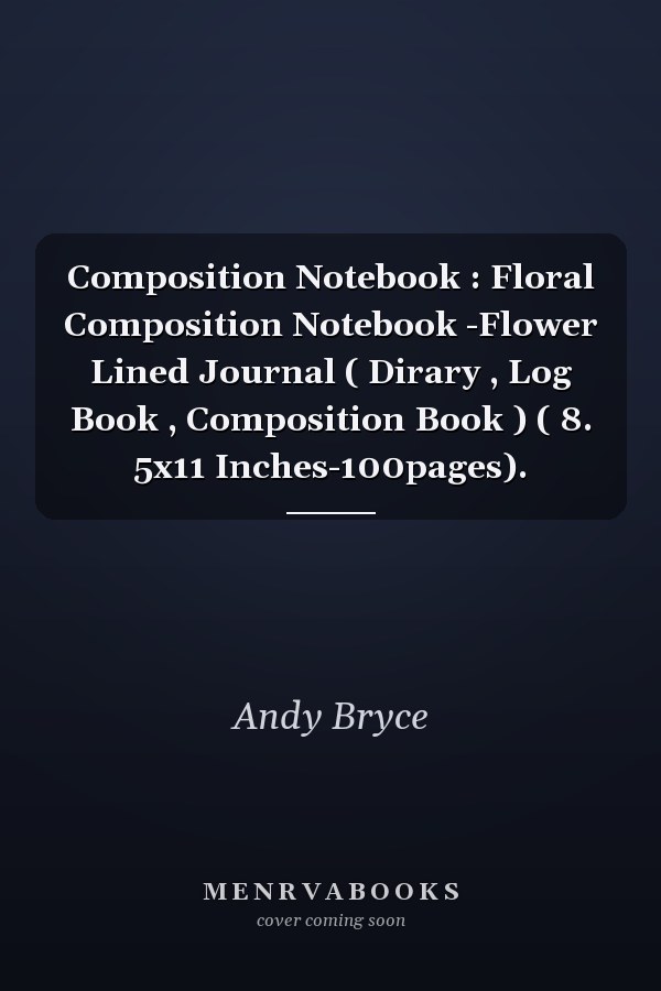 Composition Notebook : Floral Composition Notebook -Flower Lined Journal ( Dirary , Log Book , Composition Book ) ( 8. 5x11 Inches-100pages).