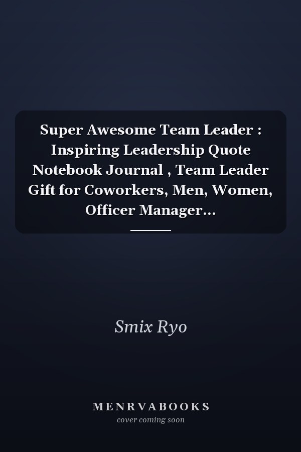 Super Awesome Team Leader : Inspiring Leadership Quote Notebook Journal , Team Leader Gift for Coworkers, Men, Women, Officer Manager...
