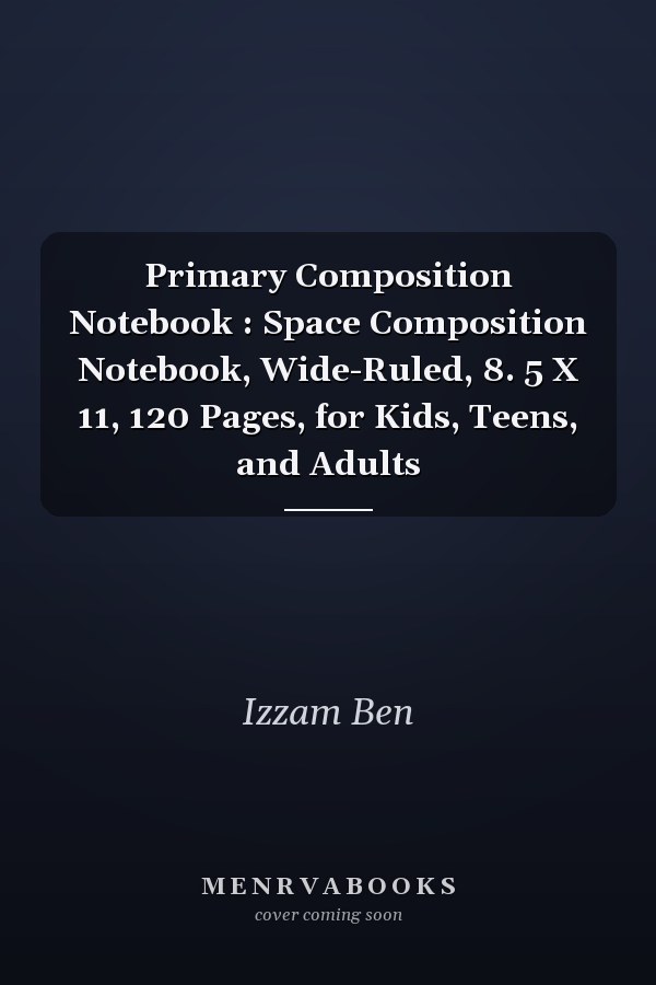 Primary Composition Notebook : Space Composition Notebook, Wide-Ruled, 8. 5 X 11, 120 Pages, for Kids, Teens, and Adults