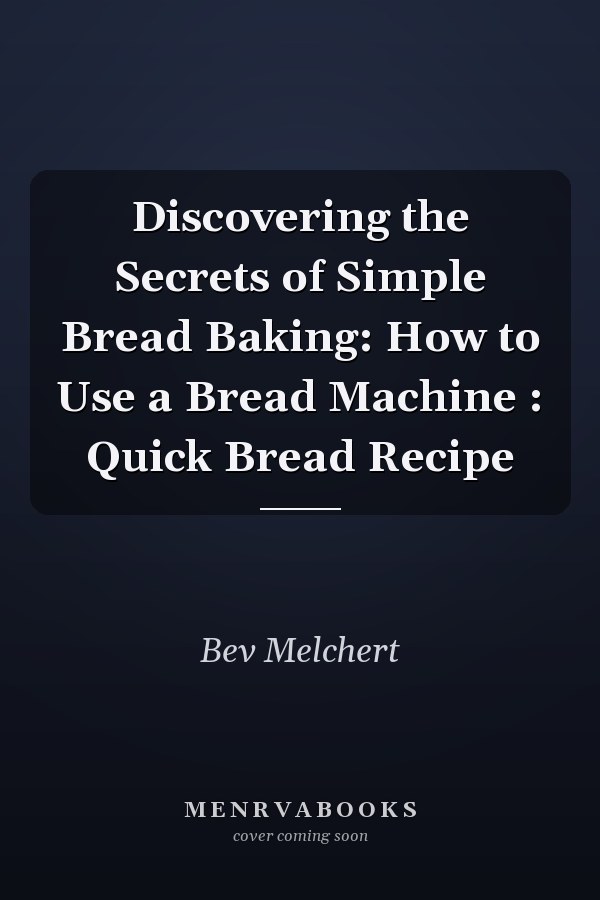 Discovering the Secrets of Simple Bread Baking: How to Use a Bread Machine : Quick Bread Recipe