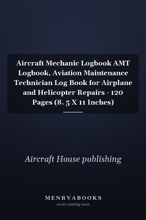 Aircraft Mechanic Logbook AMT Logbook, Aviation Maintenance Technician Log Book for Airplane and Helicopter Repairs - 120 Pages (8. 5 X 11 Inches)