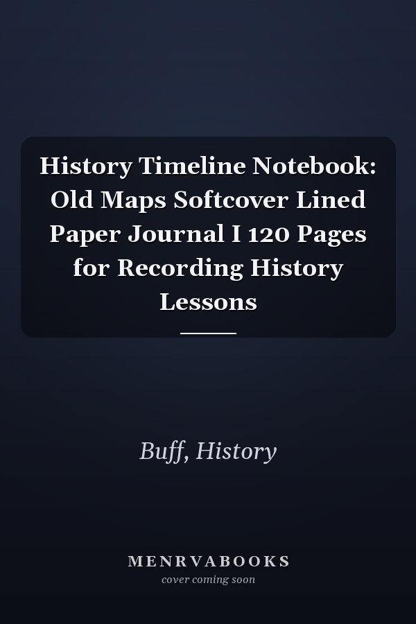 History Timeline Notebook: Old Maps Softcover Lined Paper Journal I 120 Pages for Recording History Lessons