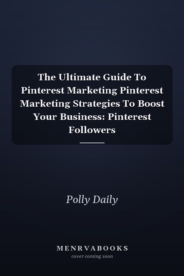 The Ultimate Guide To Pinterest Marketing Pinterest Marketing Strategies To Boost Your Business: Pinterest Followers
