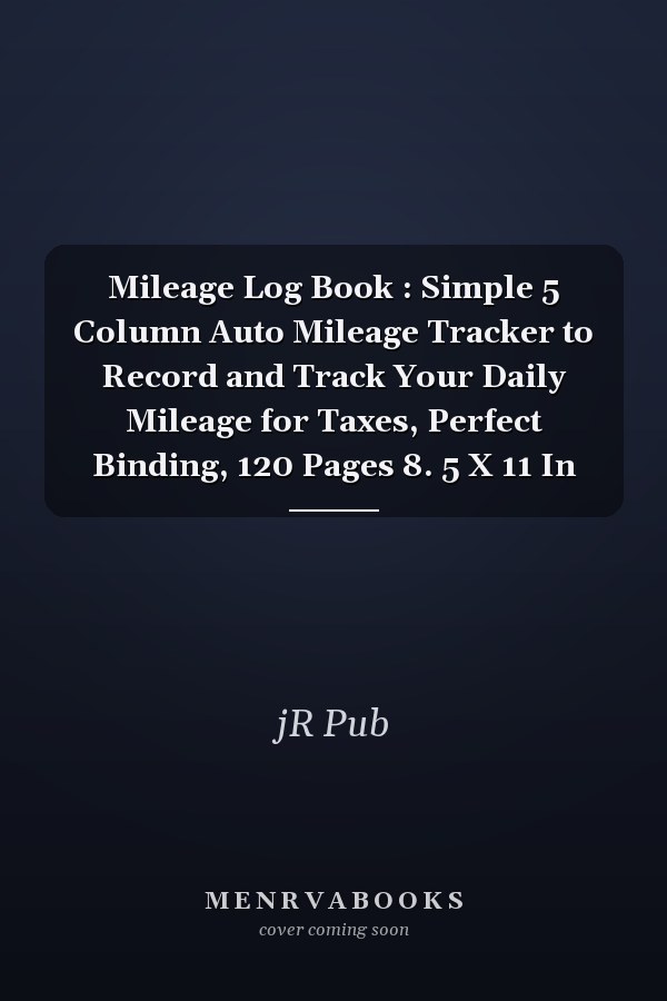 Mileage Log Book : Simple 5 Column Auto Mileage Tracker to Record and Track Your Daily Mileage for Taxes, Perfect Binding, 120 Pages 8. 5 X 11 In