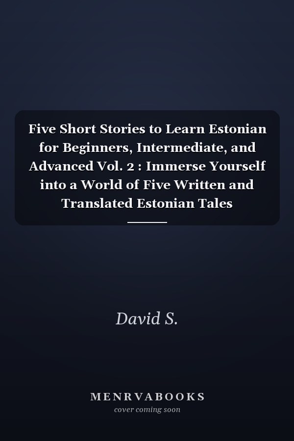 Five Short Stories to Learn Estonian for Beginners, Intermediate, and Advanced Vol. 2 : Immerse Yourself into a World of Five Written and Translated Estonian Tales