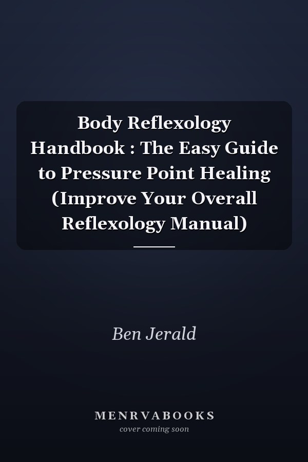 Body Reflexology Handbook : The Easy Guide to Pressure Point Healing (Improve Your Overall Reflexology Manual)