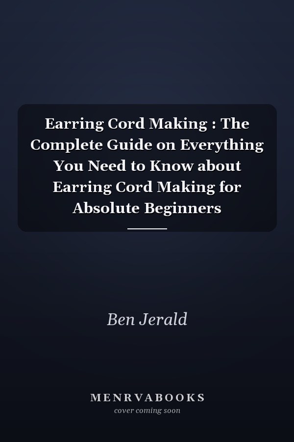 Earring Cord Making : The Complete Guide on Everything You Need to Know about Earring Cord Making for Absolute Beginners