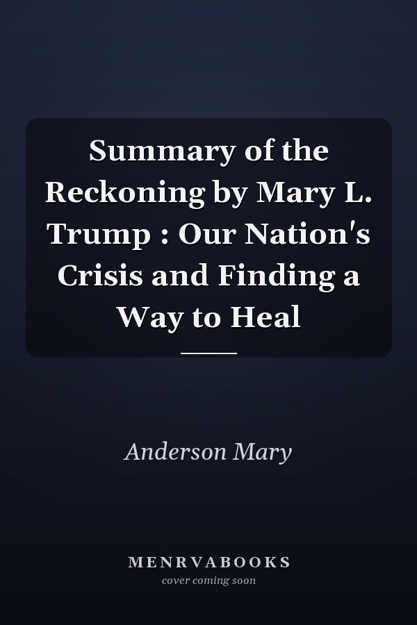 Summary of the Reckoning by Mary L. Trump : Our Nation's Crisis and Finding a Way to Heal