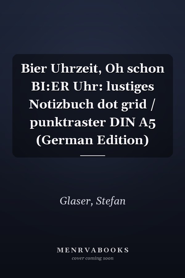 Bier Uhrzeit, Oh schon BI:ER Uhr: lustiges Notizbuch dot grid / punktraster DIN A5 (German Edition)