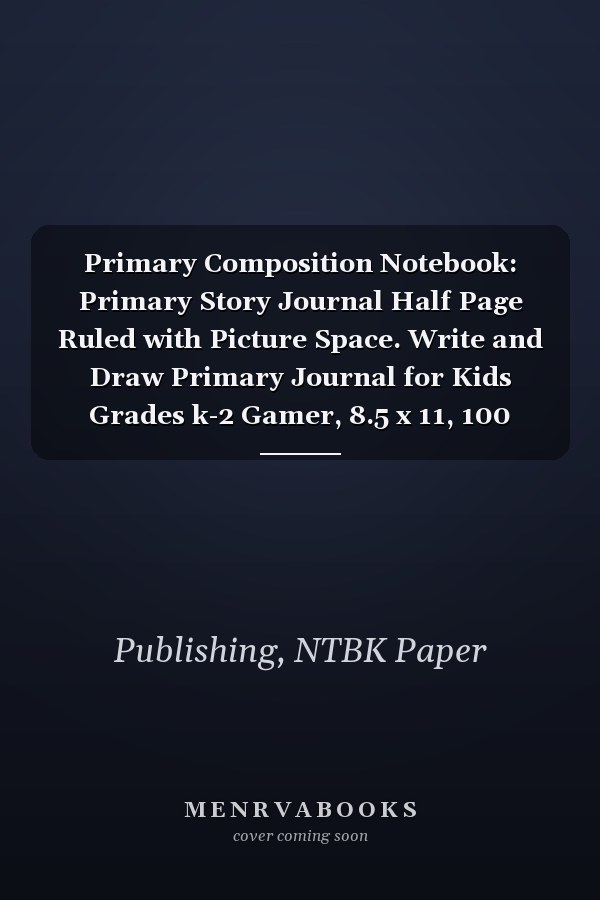 Primary Composition Notebook: Primary Story Journal Half Page Ruled with Picture Space. Write and Draw Primary Journal for Kids Grades k-2 Gamer, 8.5 x 11, 100 Pages (Composition Notebooks)