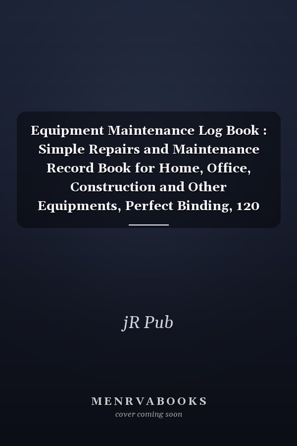 Equipment Maintenance Log Book : Simple Repairs and Maintenance Record Book for Home, Office, Construction and Other Equipments, Perfect Binding, 120 Pages 8. 5 X 11 In